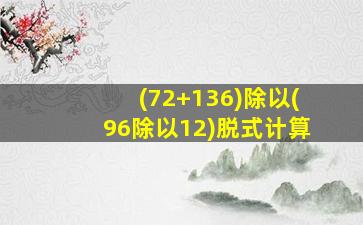 (72+136)除以(96除以12)脱式计算