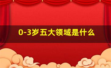 0-3岁五大领域是什么