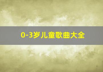 0-3岁儿童歌曲大全