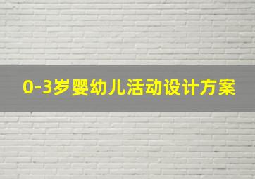 0-3岁婴幼儿活动设计方案