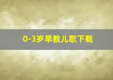 0-3岁早教儿歌下载