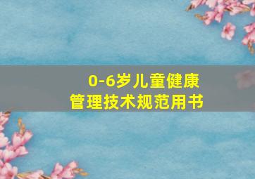 0-6岁儿童健康管理技术规范用书