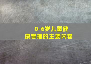 0-6岁儿童健康管理的主要内容