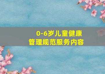 0-6岁儿童健康管理规范服务内容