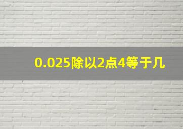 0.025除以2点4等于几