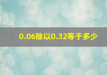 0.06除以0.32等于多少