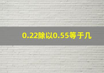 0.22除以0.55等于几