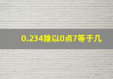 0.234除以0点7等于几