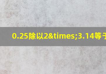 0.25除以2×3.14等于几