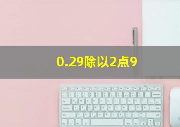 0.29除以2点9