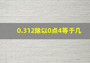 0.312除以0点4等于几