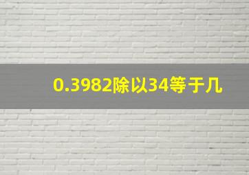 0.3982除以34等于几