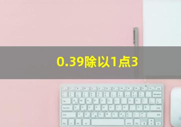 0.39除以1点3