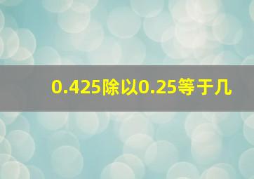 0.425除以0.25等于几