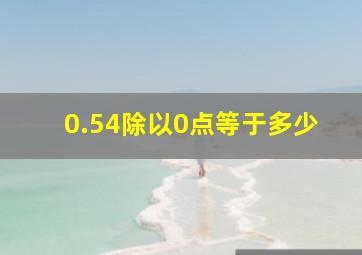 0.54除以0点等于多少