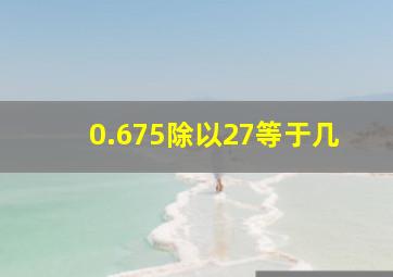 0.675除以27等于几