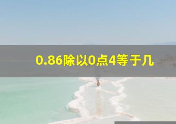 0.86除以0点4等于几