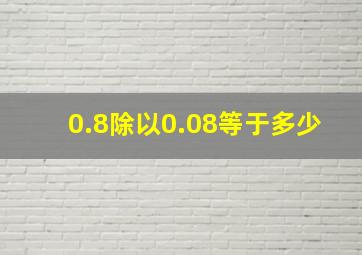 0.8除以0.08等于多少