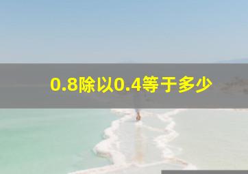 0.8除以0.4等于多少