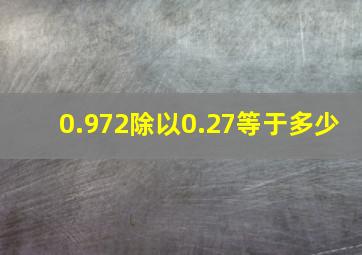 0.972除以0.27等于多少