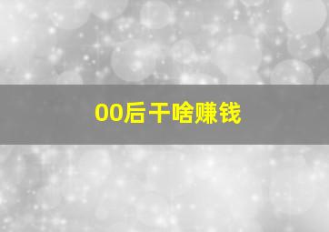 00后干啥赚钱