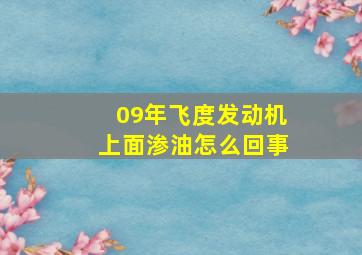 09年飞度发动机上面渗油怎么回事