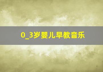 0_3岁婴儿早教音乐