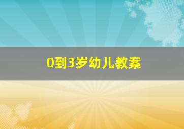 0到3岁幼儿教案