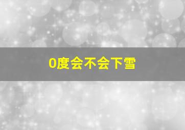 0度会不会下雪