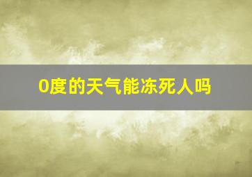 0度的天气能冻死人吗