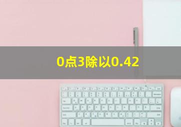 0点3除以0.42