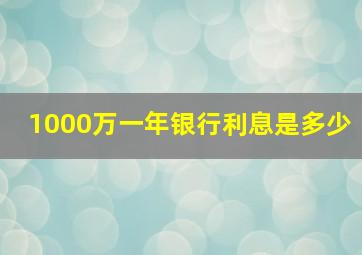 1000万一年银行利息是多少