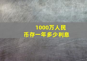 1000万人民币存一年多少利息