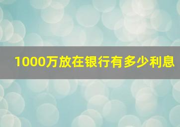 1000万放在银行有多少利息