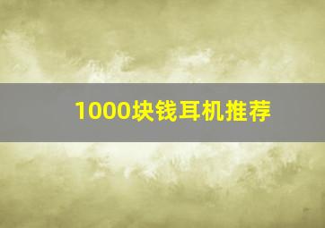 1000块钱耳机推荐