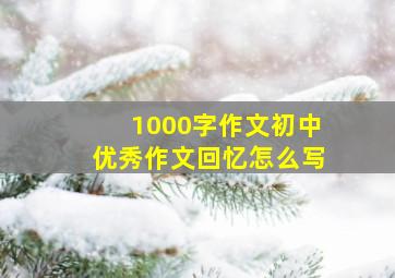 1000字作文初中优秀作文回忆怎么写