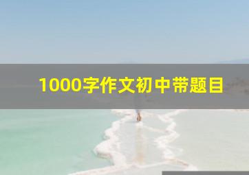 1000字作文初中带题目