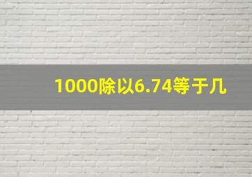 1000除以6.74等于几