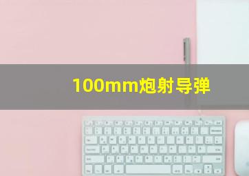 100mm炮射导弹