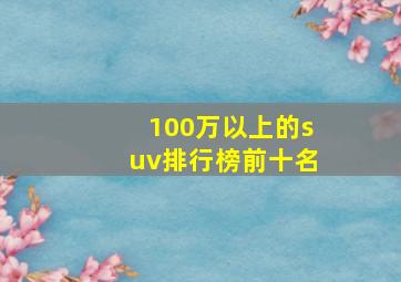 100万以上的suv排行榜前十名