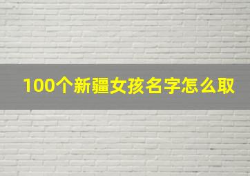 100个新疆女孩名字怎么取