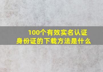 100个有效实名认证身份证的下载方法是什么