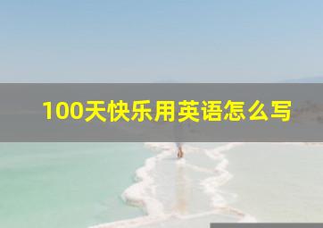 100天快乐用英语怎么写