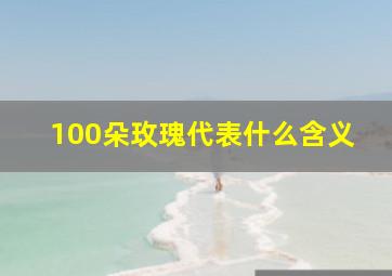 100朵玫瑰代表什么含义