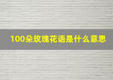 100朵玫瑰花语是什么意思