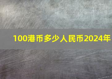 100港币多少人民币2024年