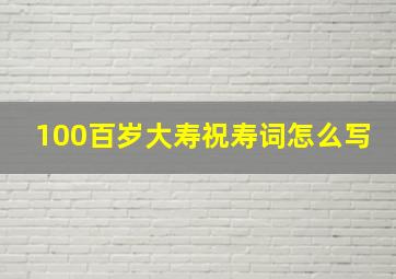 100百岁大寿祝寿词怎么写