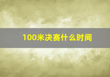 100米决赛什么时间