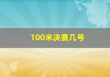 100米决赛几号