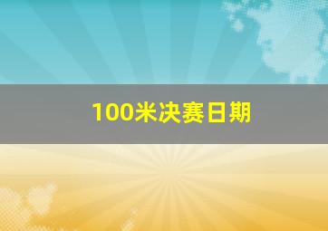 100米决赛日期